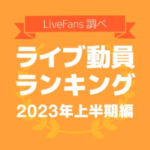 ≪LiveFans調べ≫2023年 上半期ライブ動員ランキング！